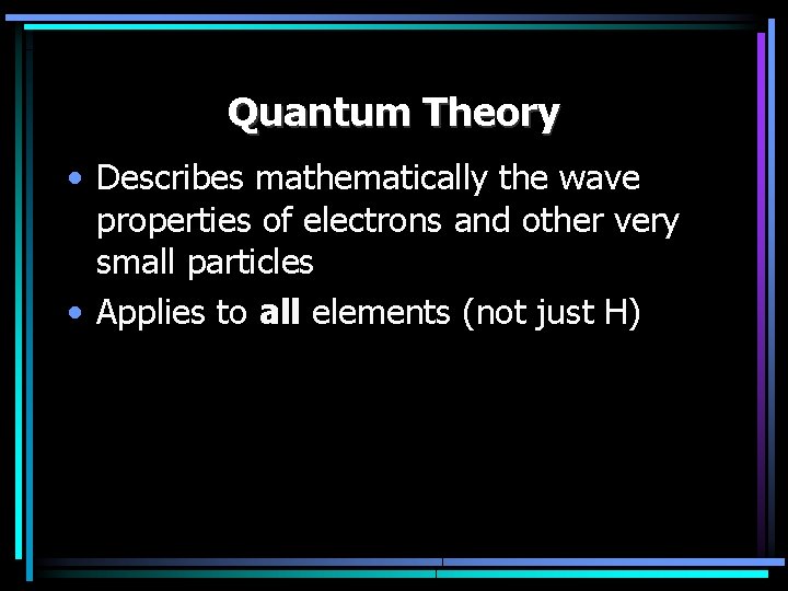 Quantum Theory • Describes mathematically the wave properties of electrons and other very small