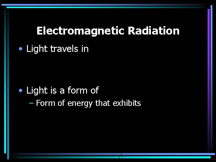 Electromagnetic Radiation • Light travels in • Light is a form of – Form