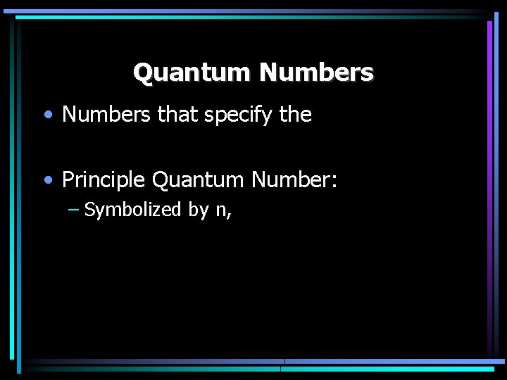 Quantum Numbers • Numbers that specify the • Principle Quantum Number: – Symbolized by