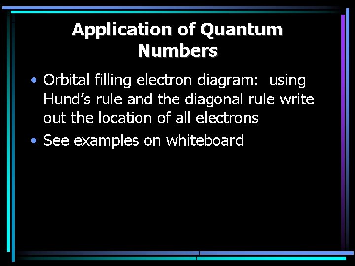Application of Quantum Numbers • Orbital filling electron diagram: using Hund’s rule and the