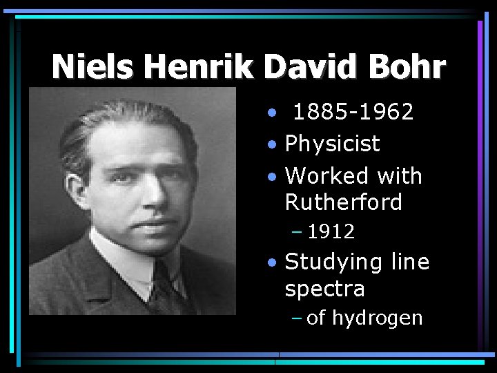 Niels Henrik David Bohr • 1885 -1962 • Physicist • Worked with Rutherford –