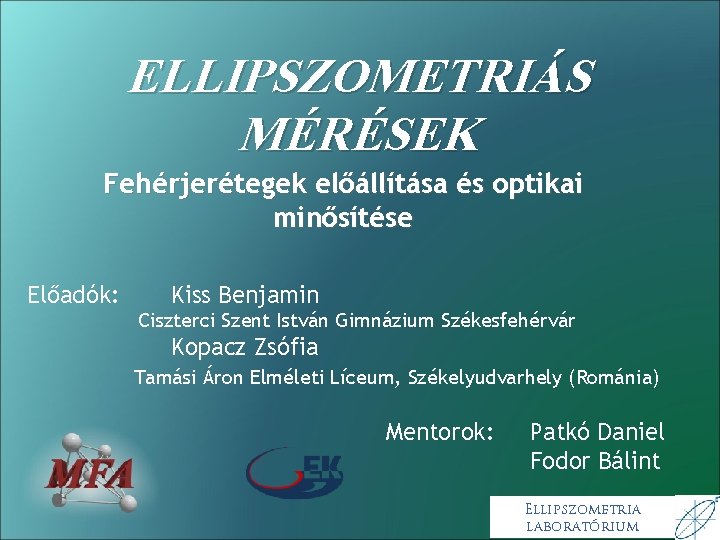 ELLIPSZOMETRIÁS MÉRÉSEK Fehérjerétegek előállítása és optikai minősítése Előadók: Kiss Benjamin Ciszterci Szent István Gimnázium ELLIPSZOMETRIÁS MÉRÉSEK Fehérjerétegek előállítása és optikai minősítése Előadók: Kiss Benjamin Ciszterci Szent István Gimnázium