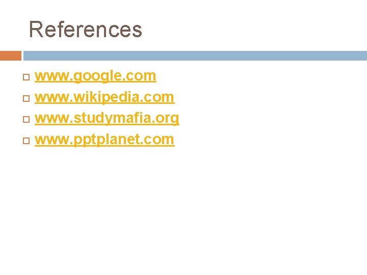 References www. google. com www. wikipedia. com www. studymafia. org www. pptplanet. com 