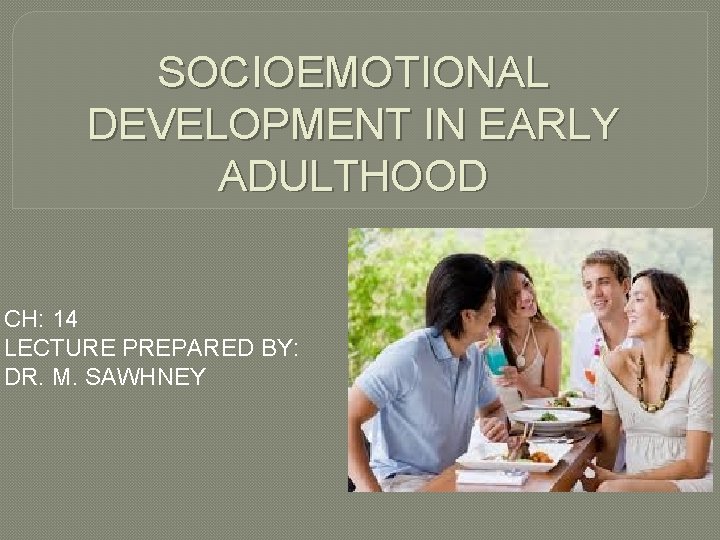 SOCIOEMOTIONAL DEVELOPMENT IN EARLY ADULTHOOD CH: 14 LECTURE PREPARED BY: DR. M. SAWHNEY 