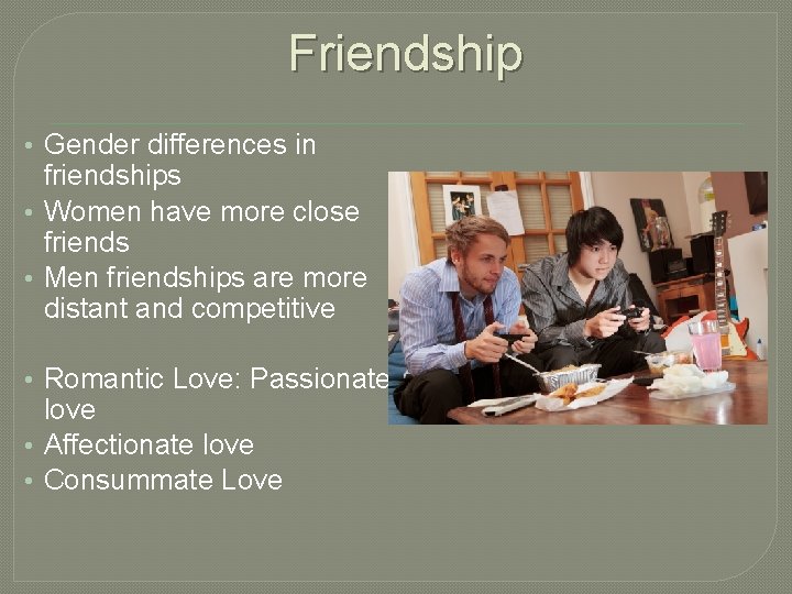 Friendship • Gender differences in friendships • Women have more close friends • Men