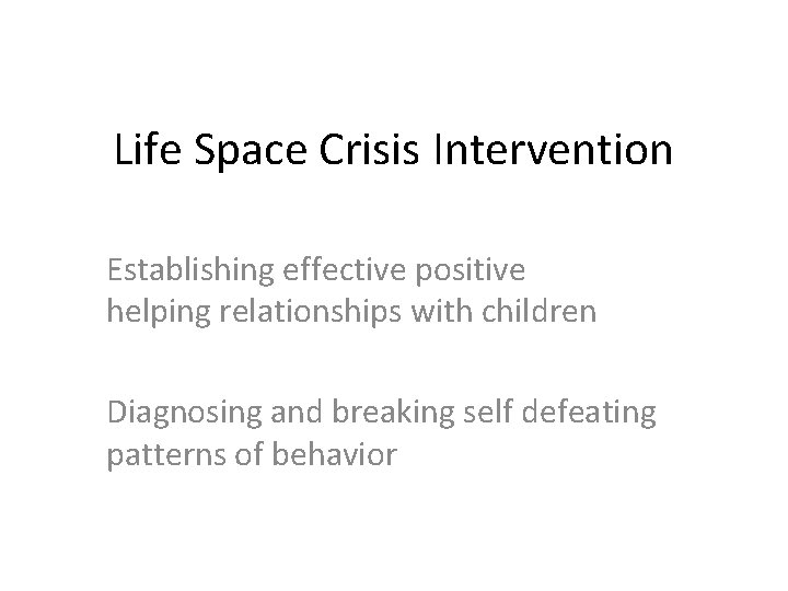 Life Space Crisis Intervention Establishing effective positive helping relationships with children Diagnosing and breaking