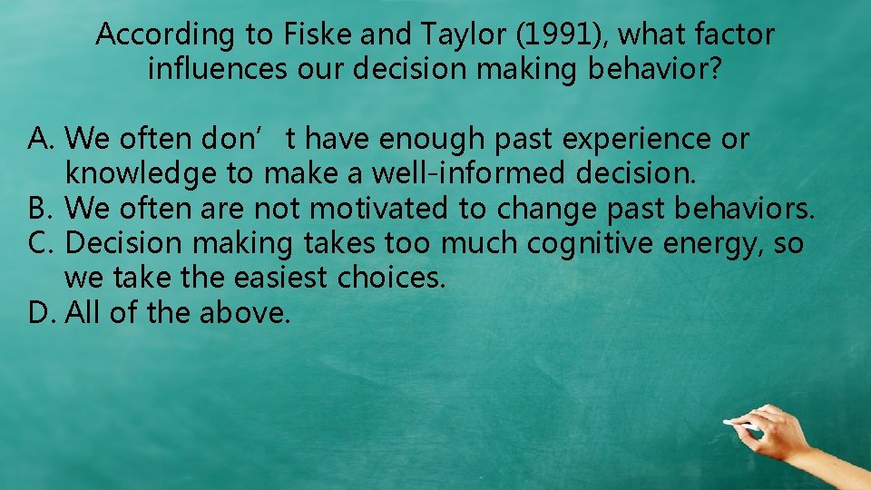 According to Fiske and Taylor (1991), what factor influences our decision making behavior? A. According to Fiske and Taylor (1991), what factor influences our decision making behavior? A.