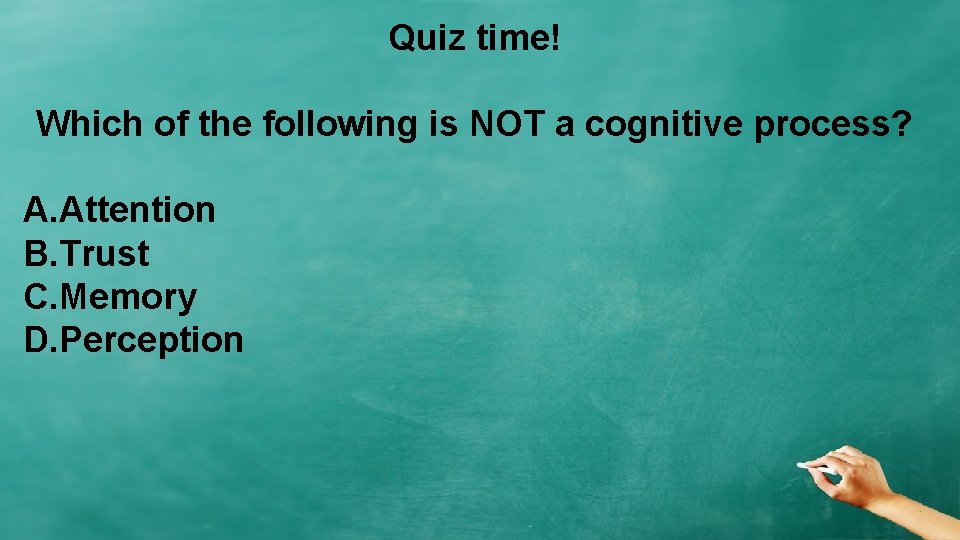 Quiz time! Which of the following is NOT a cognitive process? A. Attention B. Quiz time! Which of the following is NOT a cognitive process? A. Attention B.