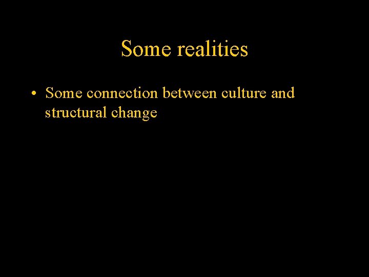Some realities • Some connection between culture and structural change 