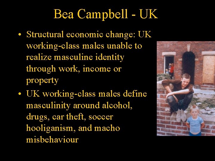 Bea Campbell - UK • Structural economic change: UK working-class males unable to realize