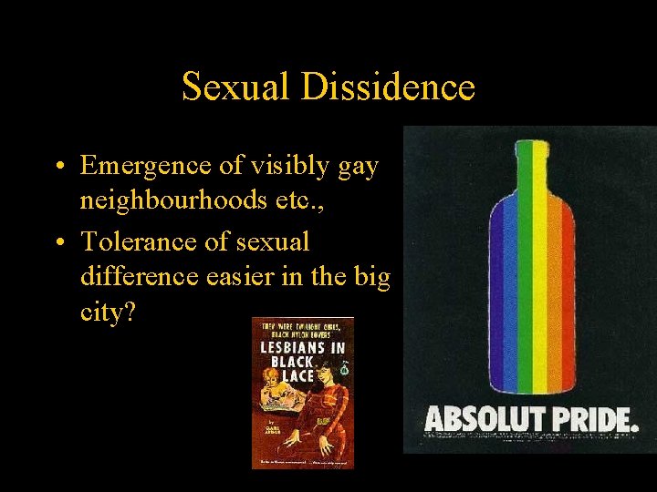 Sexual Dissidence • Emergence of visibly gay neighbourhoods etc. , • Tolerance of sexual