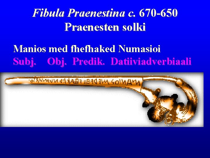 Fibula Praenestina c. 670 -650 Praenesten solki Manios med fhefhaked Numasioi Subj. Obj. Predik. Fibula Praenestina c. 670 -650 Praenesten solki Manios med fhefhaked Numasioi Subj. Obj. Predik.