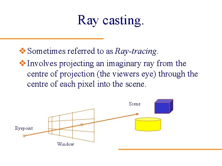 Ray casting. v Sometimes referred to as Ray-tracing. v Involves projecting an imaginary ray