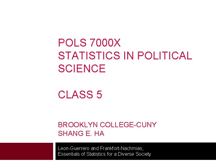POLS 7000 X STATISTICS IN POLITICAL SCIENCE CLASS 5 BROOKLYN COLLEGE-CUNY SHANG E. HA POLS 7000 X STATISTICS IN POLITICAL SCIENCE CLASS 5 BROOKLYN COLLEGE-CUNY SHANG E. HA