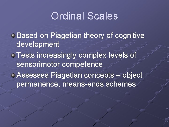 Ordinal Scales Based on Piagetian theory of cognitive development Tests increasingly complex levels of