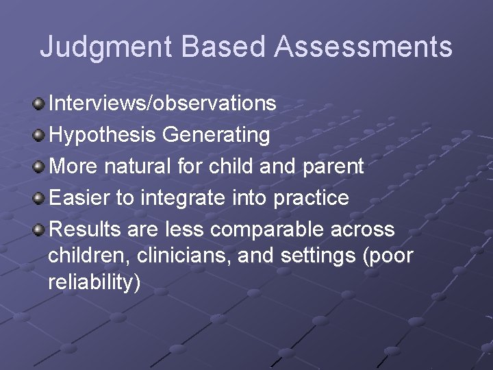 Judgment Based Assessments Interviews/observations Hypothesis Generating More natural for child and parent Easier to
