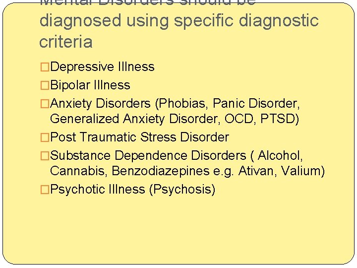 Mental Disorders should be diagnosed using specific diagnostic criteria �Depressive Illness �Bipolar Illness �Anxiety