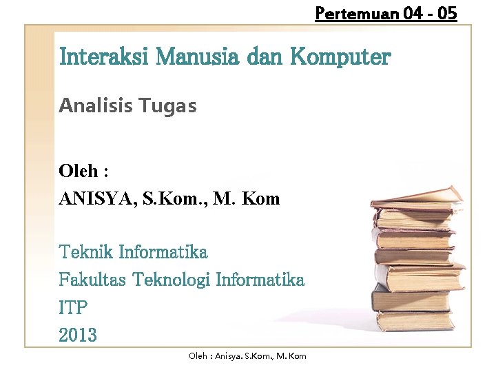 Pertemuan 04 - 05 Interaksi Manusia dan Komputer Analisis Tugas Oleh : ANISYA, S.