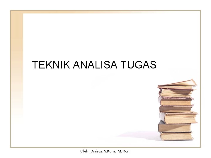 TEKNIK ANALISA TUGAS Oleh : Anisya. S. Kom. , M. Kom 