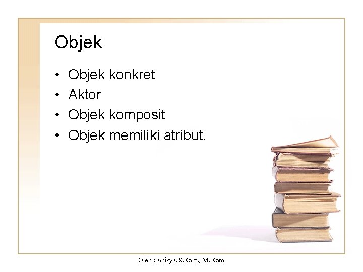 Objek • • Objek konkret Aktor Objek komposit Objek memiliki atribut. Oleh : Anisya.