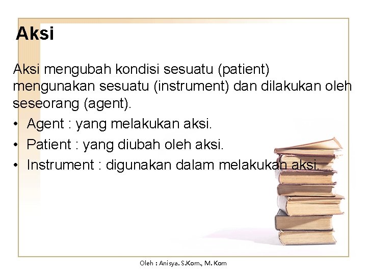 Aksi mengubah kondisi sesuatu (patient) mengunakan sesuatu (instrument) dan dilakukan oleh seseorang (agent). •