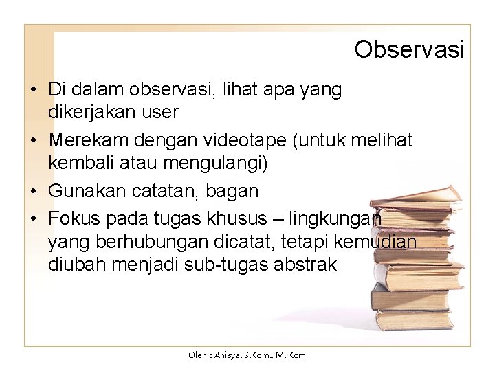 Observasi • Di dalam observasi, lihat apa yang dikerjakan user • Merekam dengan videotape