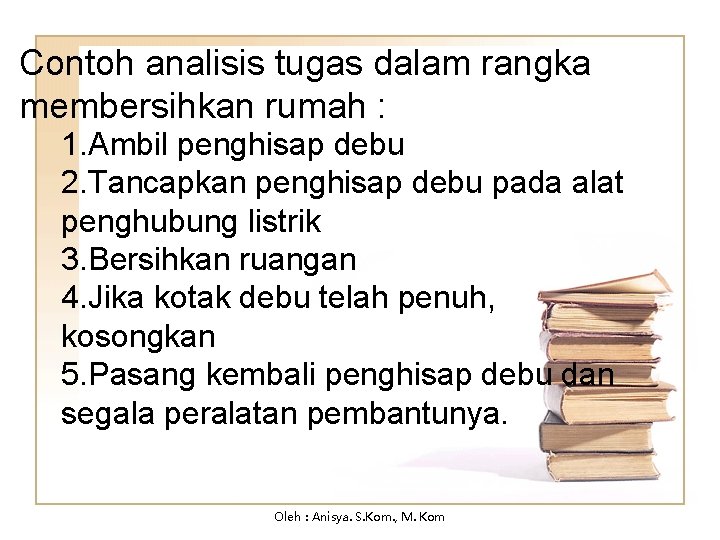 Contoh analisis tugas dalam rangka membersihkan rumah : 1. Ambil penghisap debu 2. Tancapkan