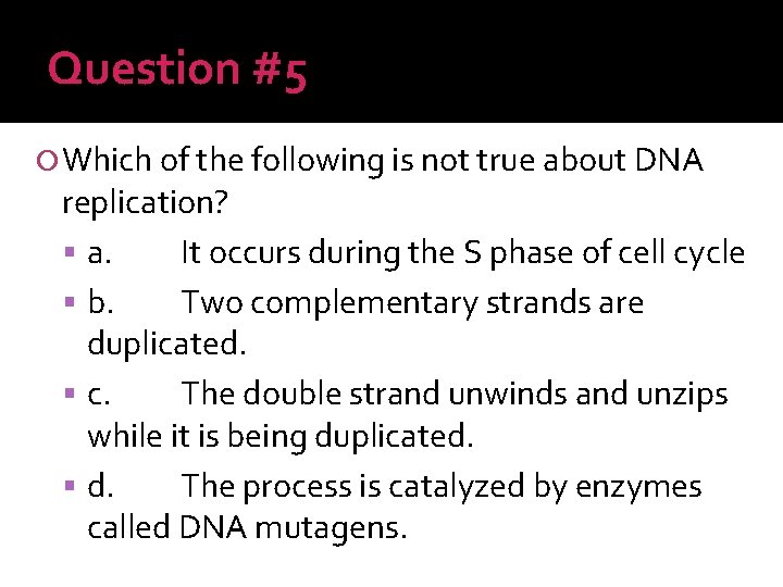 Question #5 Which of the following is not true about DNA replication? a. It