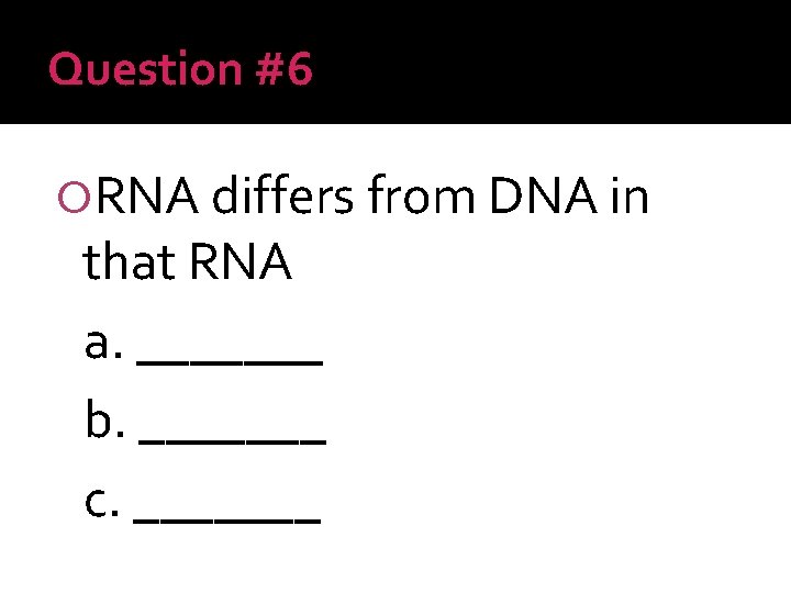 Question #6 RNA differs from DNA in that RNA a. _______ b. _______ c.