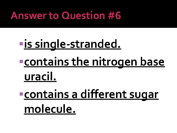 Answer to Question #6 is single-stranded. contains the nitrogen base uracil. contains a different