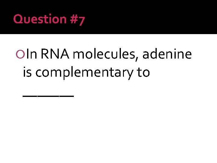 Question #7 In RNA molecules, adenine is complementary to _______ 