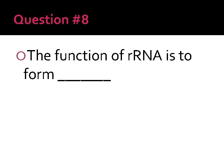 Question #8 The function of r. RNA is to form _______ 