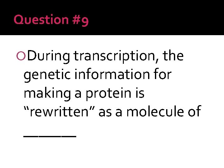 Question #9 During transcription, the genetic information for making a protein is “rewritten” as