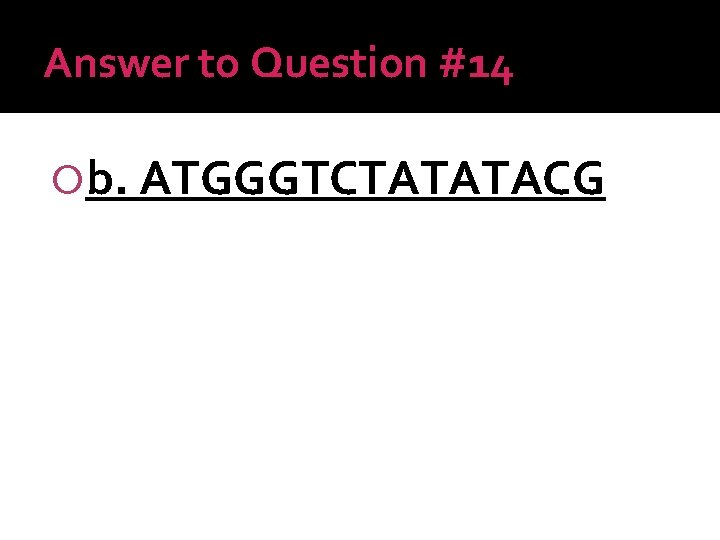 Answer to Question #14 b. ATGGGTCTATATACG 