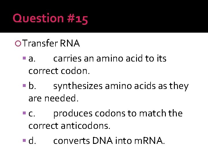 Question #15 Transfer RNA a. carries an amino acid to its correct codon. b.