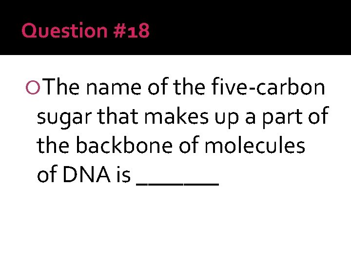 Question #18 The name of the five-carbon sugar that makes up a part of