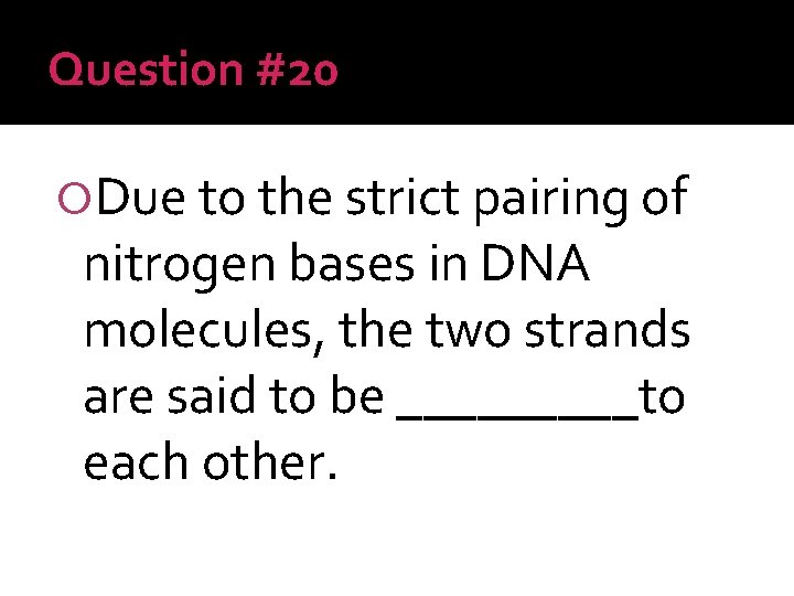 Question #20 Due to the strict pairing of nitrogen bases in DNA molecules, the