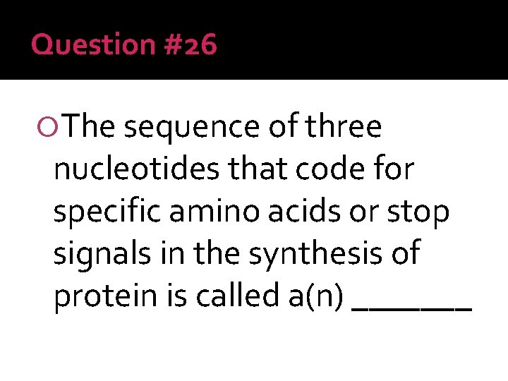 Question #26 The sequence of three nucleotides that code for specific amino acids or