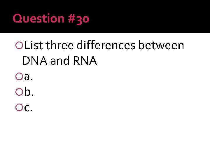 Question #30 List three differences between DNA and RNA a. b. c. 