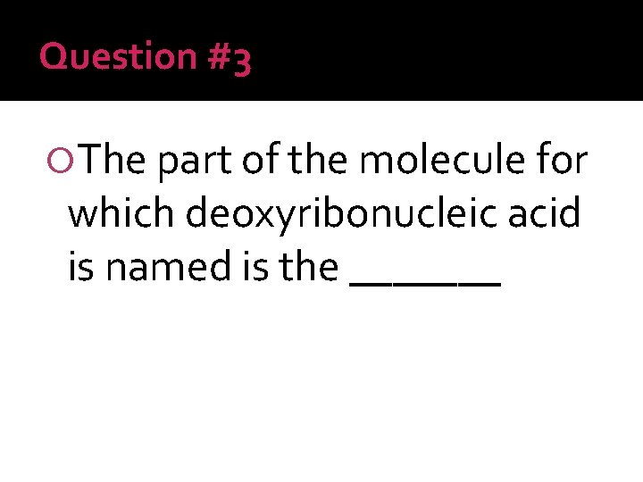 Question #3 The part of the molecule for which deoxyribonucleic acid is named is