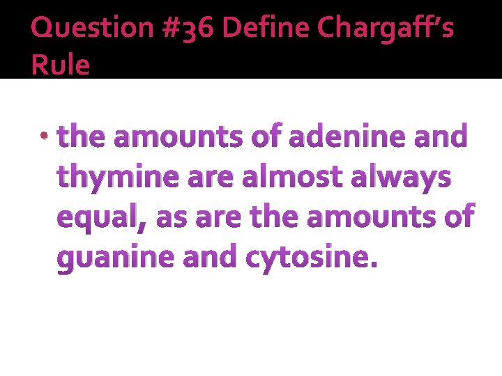 Question #36 Define Chargaff’s Rule • the amounts of adenine and thymine are almost