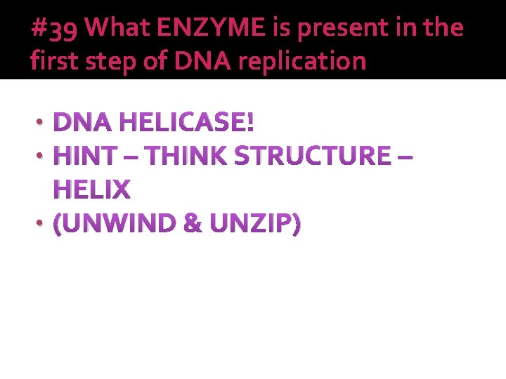 #39 What ENZYME is present in the first step of DNA replication DNA HELICASE!