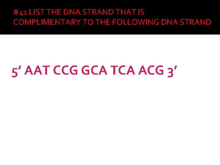 #41 LIST THE DNA STRAND THAT IS COMPLIMENTARY TO THE FOLLOWING DNA STRAND 5’