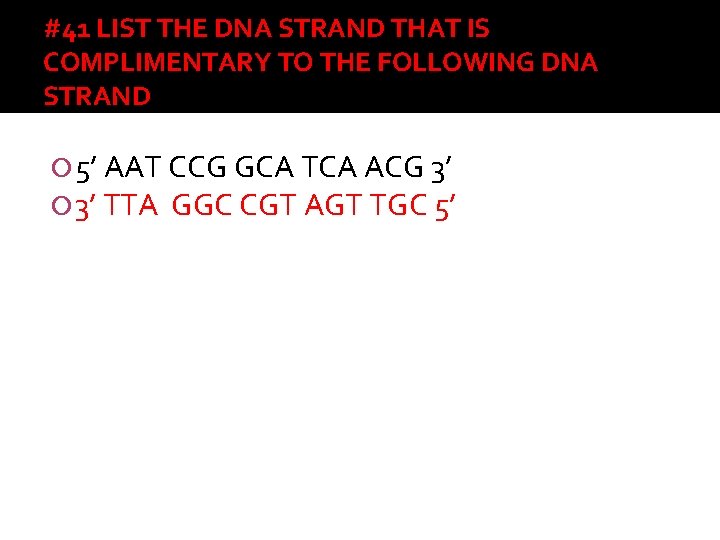 #41 LIST THE DNA STRAND THAT IS COMPLIMENTARY TO THE FOLLOWING DNA STRAND 5’
