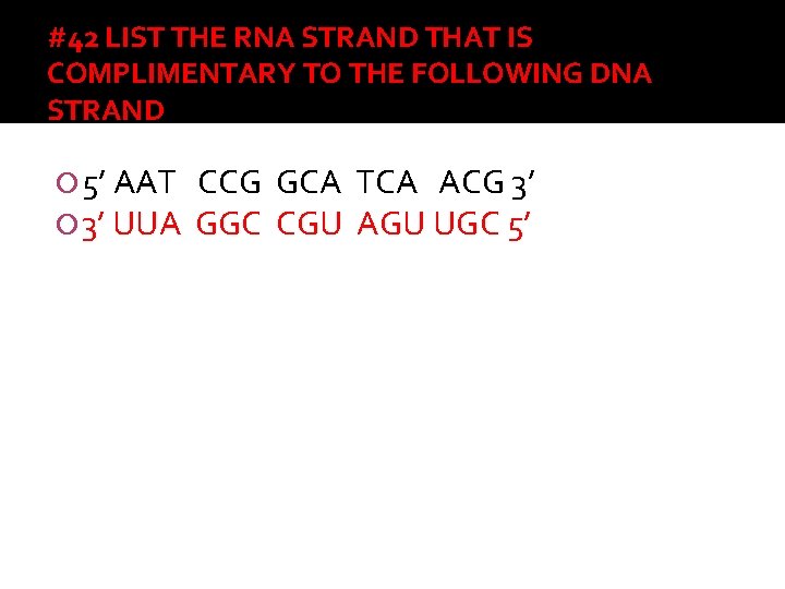 #42 LIST THE RNA STRAND THAT IS COMPLIMENTARY TO THE FOLLOWING DNA STRAND 5’