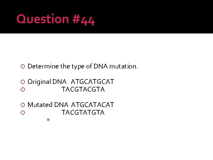 Question #44 Determine the type of DNA mutation. Original DNA ATGCAT TACGTA Mutated DNA