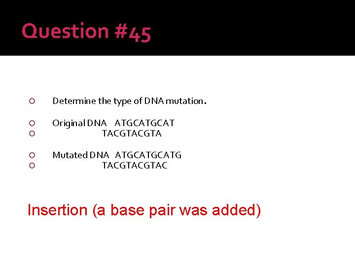 Question #45 Determine the type of DNA mutation. Original DNA ATGCAT TACGTA Mutated DNA