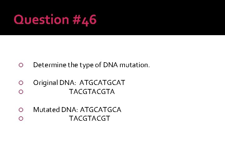 Question #46 Determine the type of DNA mutation. Original DNA: ATGCAT TACGTA Mutated DNA: