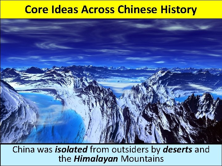 Core Ideas Across Chinese History China was isolated from outsiders by deserts and the