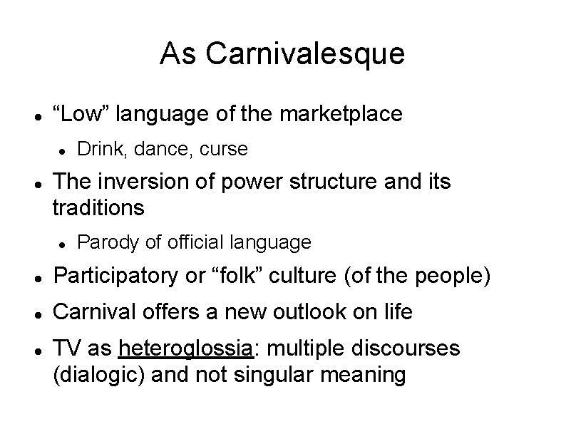 As Carnivalesque “Low” language of the marketplace Drink, dance, curse The inversion of power